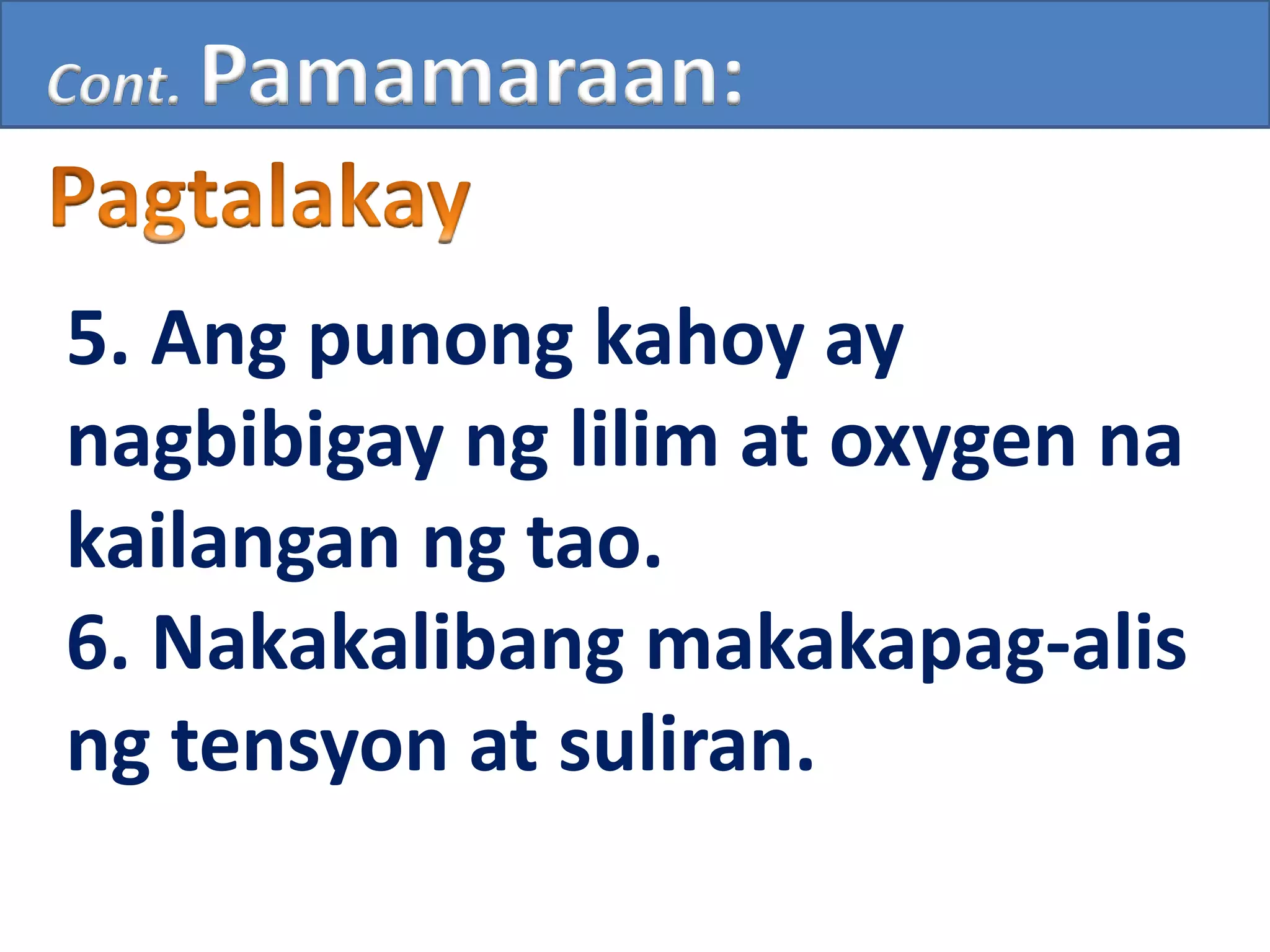 5. Ang punong kahoy ay
nagbibigay ng lilim at oxygen na
kailangan ng tao.
6. Nakakalibang makakapag-alis
ng tensyon at suliran.
Cont. Pamamaraan:
 