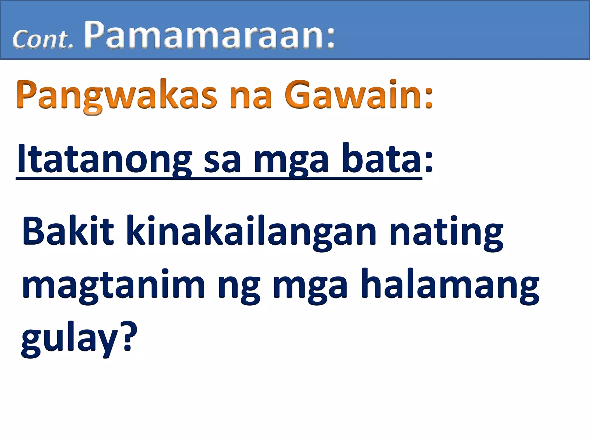 Cont. Pamamaraan:
Itatanong sa mga bata:
Bakit kinakailangan nating
magtanim ng mga halamang
gulay?
 