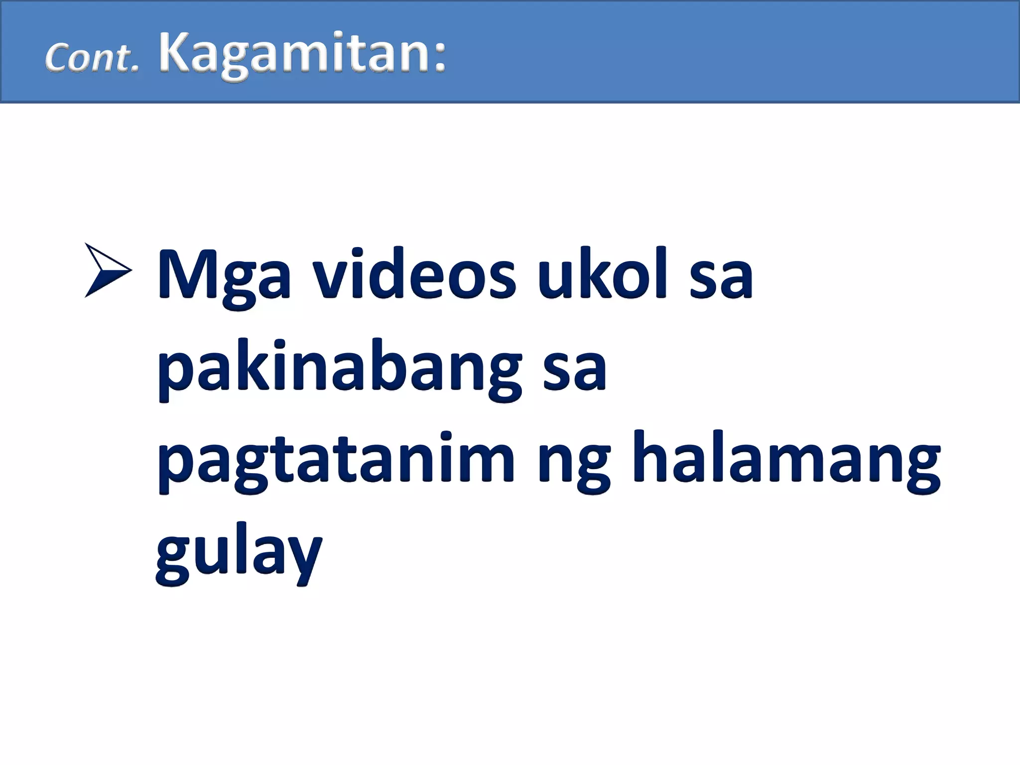 Cont. Kagamitan:
 Mga videos ukol sa
pakinabang sa
pagtatanim ng halamang
gulay
 