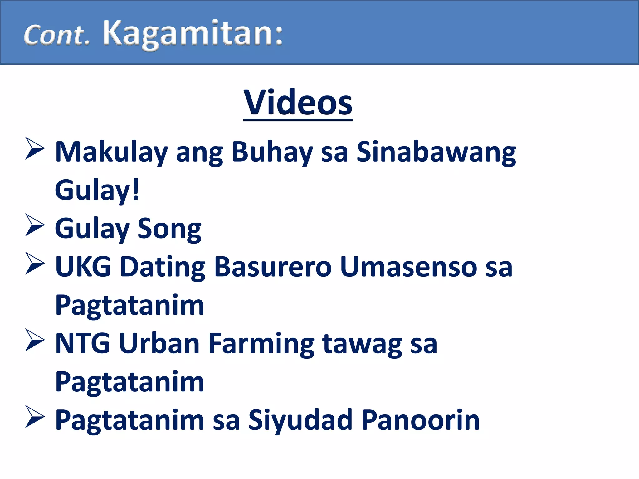 Cont. Kagamitan:
 Makulay ang Buhay sa Sinabawang
Gulay!
 Gulay Song
 UKG Dating Basurero Umasenso sa
Pagtatanim
 NTG Urban Farming tawag sa
Pagtatanim
 Pagtatanim sa Siyudad Panoorin
Videos
 
