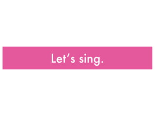 Let’s sing.
 