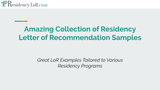 Amazing Collection of Residency
Letter of Recommendation Samples
Great LoR Examples Tailored to Various
Residency Programs
 