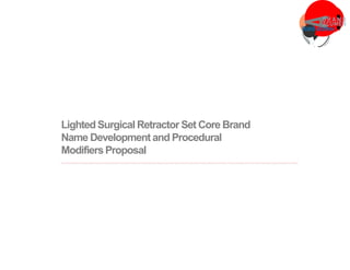LightedSurgical Retractor Set Core Brand
Name Development and Procedural
ModifiersProposal
 