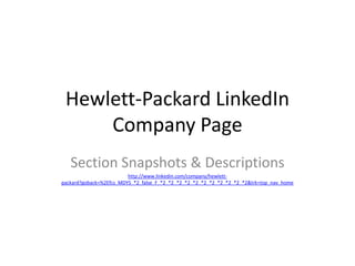 Hewlett-Packard LinkedIn
     Company Page
   Section Snapshots & Descriptions
                         http://www.linkedin.com/company/hewlett-
packard?goback=%2Efcs_MDYS_*2_false_F_*2_*2_*2_*2_*2_*2_*2_*2_*2_*2_*2&trk=top_nav_home
 