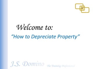 Welcome to: “How to Depreciate Property” J.S. Domino The Training Professional 