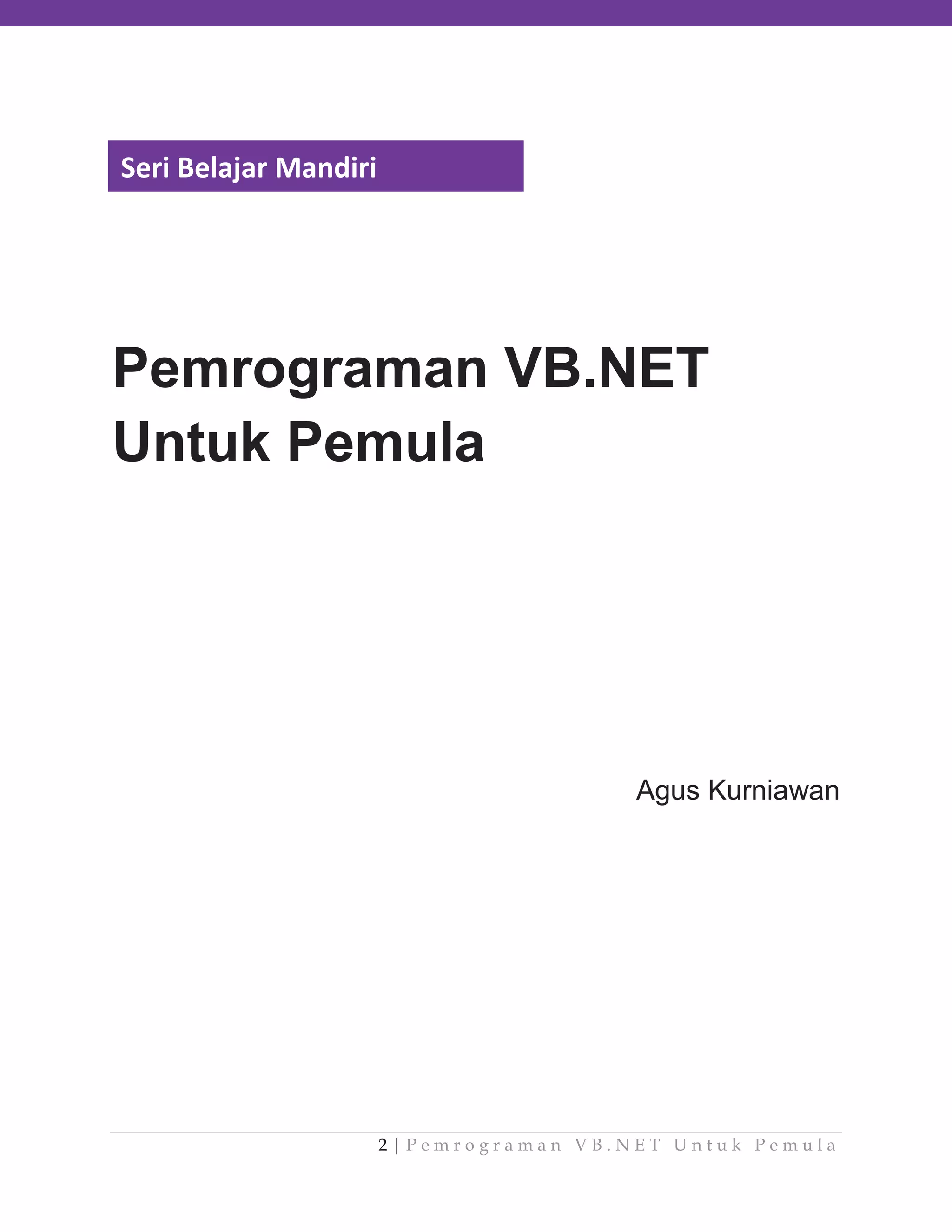 Seri Belajar Mandiri

Pemrograman VB.NET
Untuk Pemula

Agus Kurniawan

2|Pemrograman VB.NET Untuk Pemula

 