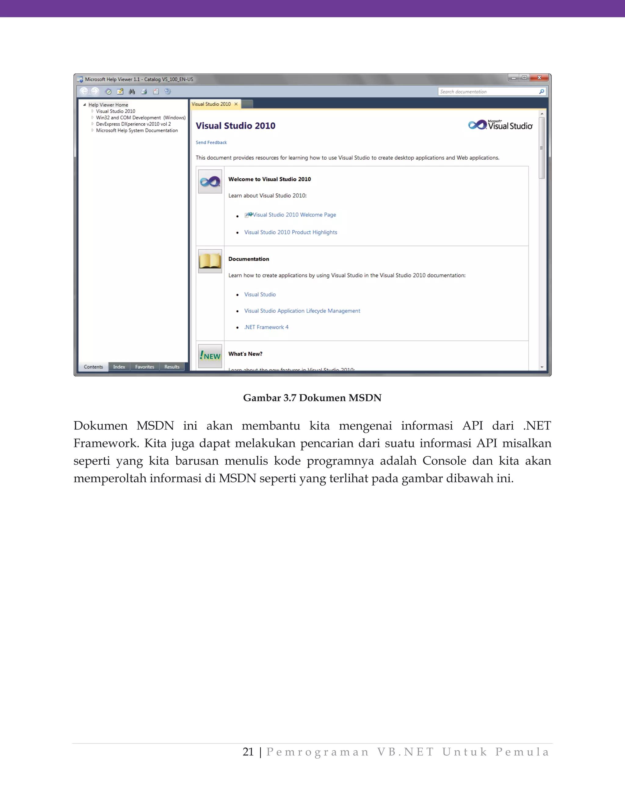 Gambar 3.7 Dokumen MSDN

Dokumen MSDN ini akan membantu kita mengenai informasi API dari .NET
Framework. Kita juga dapat melakukan pencarian dari suatu informasi API misalkan
seperti yang kita barusan menulis kode programnya adalah Console dan kita akan
memperoltah informasi di MSDN seperti yang terlihat pada gambar dibawah ini.

21 | P e m r o g r a m a n V B . N E T U n t u k P e m u l a

 