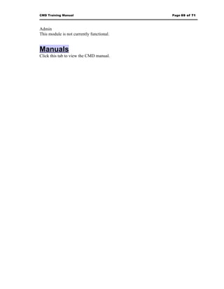 CMD Training Manual                        Page 69 of 71



Admin
This module is not currently functional.


Manuals
Click this tab to view the CMD manual.
 