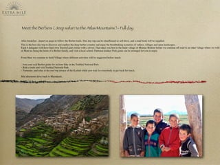 Meet the Berbers ( Jeep safari to the Atlas Mountains )- Full day
After breakfast , depart on jeeps to follow the Berber trails. This day trip can be chauffeured or self drive, and a road book will be supplied.
This is the best day trip to discover and explore the deep berber country and enjoy the breathtaking sceneries of valleys, villages and open landscapes.
Each 4 delegates will have their own Toyota Land cruiser with a driver. That takes you ﬁrst to the Saint village of Moulay Brahim before we continue off road to an other village where we will b
of Mint tea being the hosts of a Berber family, and visit a local school. Optional donkey Polo game can be arranged for you to enjoy.
From Here we continue to Imlil Village where different activities will be suggested before lunch:
- Join your ocal Berber guide for an hour hike in the Toubkal National Park
- Ride a mule and visit Toubkal National Park
- Farniente, and relax at the roof top terrace of the Kasbah while you wait for everybody to get back for lunch.
Mid afternoon drive back to Marrakech.
 