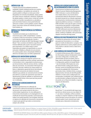 O QA/QC (Garantia de qualidade/controle de
qualidade) módulo integrado permite aos usuários
grafar resultados e criar gráficos de controle. Os
usuários podem configurar os testes para incluir
QC(padrões de Controle de Qualidade), adição padrão
por matriz, brancos, duplicatas, substitutos, duplicatas
de adições padrão, e muitos outros. Limites de controle
podem ser inseridos manualmente ou calculados a
partir dos limites históricos. Você pode fácilmente
selecionar os dados a serem grafados usando o Master
Query, como teste, número do método da amostra,
local, analista, etc.

MÓDULO DE TRANSFERÊNCIA ELETRÔNICA
DE DADOS

Transferência de dados por via electrônica do
instrumento para o LIMS. Sample Master ® aceitará
os arquivos vindos do instrumento e analisará dados
no formato de entrada estabelecido. Usando o
Gerenciador de Tarefas do LIMS (Task Manager), Sample
Master ® fará a varredura de diretórios específicos em
horários definidos pelo usuário buscando arquivos
para importação, ou os dados exatos a serem
importados que podem ser especificados no caso de
execuções múltiplas ou diluições de uma amostra.
Os usuários podem ativar o desenhador EDD(Envio
eletronico de dados) para criar EDDs rapidamente.

MÓDULO DE INVENTÁRIO QUÍMICO

Gerenciar seu estoque de reagentes químicos sem
esforço! Este módulo lhe permite controlar suprimentos
e fornecedores e tem a capacidade de atribuir preços
aos fornecimentos, trilha de números de lote, e atribuir
datas de vencimento. Ao automatizar informações de
inventório, decisões melhores de compra podem ser
feitas e o laboratório operará de forma mais eficiente.
O painel de instrumentos de relatório fornecerá
relatórios que poderão ser automaticamente enviados
para alertar os usuários de suprimentos que estão se
aproximando da data de validade ou suprimentos que
estão atingindo limites críticos para que eles possam
ser re-ordenados.

MÓDULO DE GERENCIAMENTO DE
RECURSOS

Configura agendamentos de calibração de
instrumentos e alertas de renovação de certificados
de pessoal e você sempre estará em dia com a
conformidade regulamentar. Se uma calibração de
instrumento está atrasada ou um empregado tem um
certificado de treinamento expirado, a permissão para
realizar uma tarefa específica, será revogada. Gerenciar
os registros de calibração de instrumento, manutenção
e reparos para garantir que todos os instrumentos
estejam sob controle.

MÓDULO DE GERENCIAMENTO DE
RELACIONAMENTO COM O CLIENTE

Gerenciamento de Relacionamento com o
Cliente (Customer Relationship Management,
CRM) é vital para o sucesso do laboratório;
este módulo oferece uma maneira fácil e
acessível para detectar eficazmente os desvios
do sistema através de um método organizado
de rastreamento, monitoramento e resolução
rápida de problemas eventuais . O módulo de
CRM irá facilitar a execução de ações corretivas
e preventivas para garantir a conformidade
regulamentar. Laboratórios que focalizaram
em CRM melhoraram processos laboratoriais,
receberam notas mais altas em satisfação do
cliente, confiança e lealdade, e têm promovido  
relações comerciais de longo prazo.

MÓDULO DE RASTREAMENTO DE TEMPO
O módulo de rastreamento de tempo é ideal  
para gerenciar funcionários e o e o tempo
gasto em tarefas de laboratório  e projetos. Cria
projetos autônomos ou vários projetos para um
único cliente, e calcula as horas a cobrar até a
conclusão.

LIMS MÓDULO DE MANUTENÇÃO

O módulo de Manutenção LIMS é composto
de informações estáticas do laboratório inteiro
que estão configuradas e mantidas pelo
administrador do banco de dados. Este é o
lugar onde as informações de configuração
e configurações padrões do Sample Master
® são encontrados. Informações tais como
pré-determinados configurações básicas,
formato, número de identificação de lote de
controle de qualidade (QC), funcionários,
permissões, testes, métodos, limites, os preços,
departamentos, formatos de identificação(ID),
relatórios e muitas outras configurações são
armazenadas e atualizadas. Este módulo permite
ao administrador configurar facilmente o LIMS
de acordo com os fluxos de trabalho e regras de
negócios do laboratório.

Result Point ™ é um portal de rede seguro que
permite aos clientes acesso aos seus dados 24
/ 7; ver status e resultados, verificar os limites,
visualizar ou imprimir relatórios em PDF, Excel ou
outros formatos comuns de arquivo. Os usuários
também podem inserir amostras que serão
enviadas para o laboratório remotamente.

REQUISITOS DO CLIENTE: Windows XP, Windows 7 ou superior, Pentium 4 2.0 Ghz, 2 GB de RAM ou superior, Microsoft Access 2010   (32 bits) motor de
ESPECIFICAÇÕES
tempo de execução, Microsoft Access, Crystal, Excel, ou qualquer outra applicação para relatórios desejada.
TÉCNICAS MÍNIMAS
REQUISITOS DO SERVIDOR: Windows Server 2003 R2 até 2008 ou superior, Pentium 4, 3.0 GHz, 2 GB de RAM ou superior, 1 GB de espaço livre no disco rígido.
Essas recomendações são gerais e irão variar de acordo com a instalação. Microsoft SQL Server, SQL Express ou o Oracle como o motor de banco de dados.

Sample Master® Módulos

MÓDULO QA / QC

 