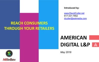 AMERICAN
DIGITAL L&P
May 2019
Introduced by:
www.DavidCutler.net
617-331-7852
dcutler@eatmedia.com
REACH CONSUMERS
THROUGH YOUR RETAILERS
 