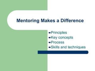 Mentoring Makes a Difference
Principles
Key concepts
Process
Skills and techniques
 