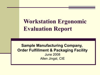 Workstation Ergonomic Evaluation Report Sample Manufacturing Company,  Order Fulfillment & Packaging Facility June 2008 Allen Jingst, CIE 