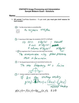 CS474/674 Image Processing and Interpretation
Sample Midterm Exam - Solutions
Name:_______________________________________________
1. [25 points] True/False Questions – To get credit, you must give brief reasons for
each answer!
Correct, when k=1
 