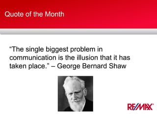 Quote of the Month
“The single biggest problem in
communication is the illusion that it has
taken place.” – George Bernard Shaw
 