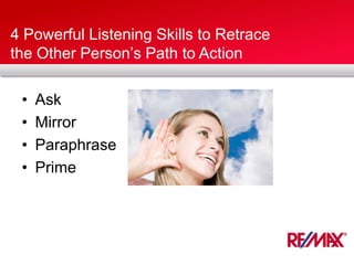 4 Powerful Listening Skills to Retrace
the Other Person’s Path to Action
• Ask
• Mirror
• Paraphrase
• Prime
 