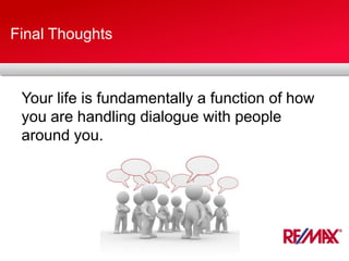 Final Thoughts
Your life is fundamentally a function of how
you are handling dialogue with people
around you.
 