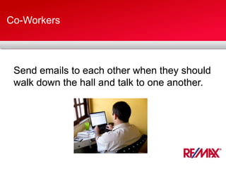 Co-Workers
Send emails to each other when they should
walk down the hall and talk to one another.
 
