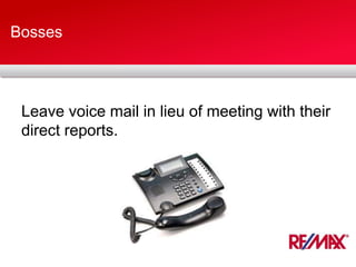 Bosses
Leave voice mail in lieu of meeting with their
direct reports.
 
