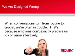 We Are Designed Wrong
When conversations turn from routine to
crucial, we’re often in trouble. That’s
because emotions don’t exactly prepare us
to converse effectively.
 