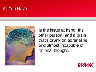 All You Have
Is the issue at hand, the
other person, and a brain
that’s drunk on adrenaline
and almost incapable of
rational thought.
 