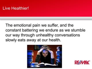 Live Healthier!
The emotional pain we suffer, and the
constant battering we endure as we stumble
our way through unhealthy conversations
slowly eats away at our health.
 