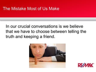 The Mistake Most of Us Make
In our crucial conversations is we believe
that we have to choose between telling the
truth and keeping a friend.
 