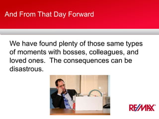 And From That Day Forward
We have found plenty of those same types
of moments with bosses, colleagues, and
loved ones. The consequences can be
disastrous.
 