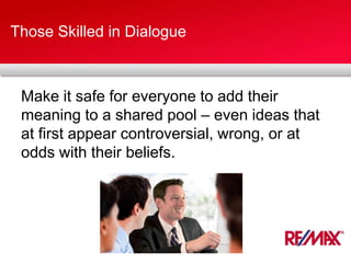 Those Skilled in Dialogue
Make it safe for everyone to add their
meaning to a shared pool – even ideas that
at first appear controversial, wrong, or at
odds with their beliefs.
 