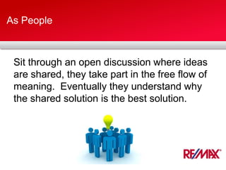 As People
Sit through an open discussion where ideas
are shared, they take part in the free flow of
meaning. Eventually they understand why
the shared solution is the best solution.
 