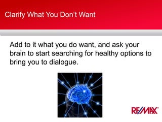 Clarify What You Don’t Want
Add to it what you do want, and ask your
brain to start searching for healthy options to
bring you to dialogue.
 