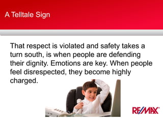 A Telltale Sign
That respect is violated and safety takes a
turn south, is when people are defending
their dignity. Emotions are key. When people
feel disrespected, they become highly
charged.
 