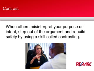Contrast
When others misinterpret your purpose or
intent, step out of the argument and rebuild
safety by using a skill called contrasting.
 