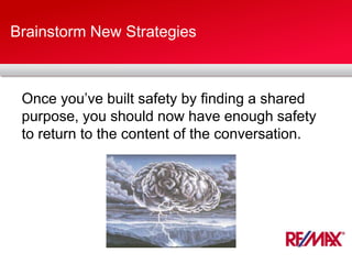 Brainstorm New Strategies
Once you’ve built safety by finding a shared
purpose, you should now have enough safety
to return to the content of the conversation.
 