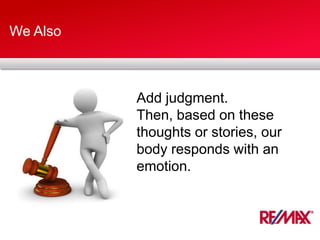 We Also
Add judgment.
Then, based on these
thoughts or stories, our
body responds with an
emotion.
 
