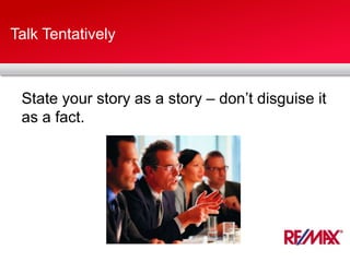 Talk Tentatively
State your story as a story – don’t disguise it
as a fact.
 