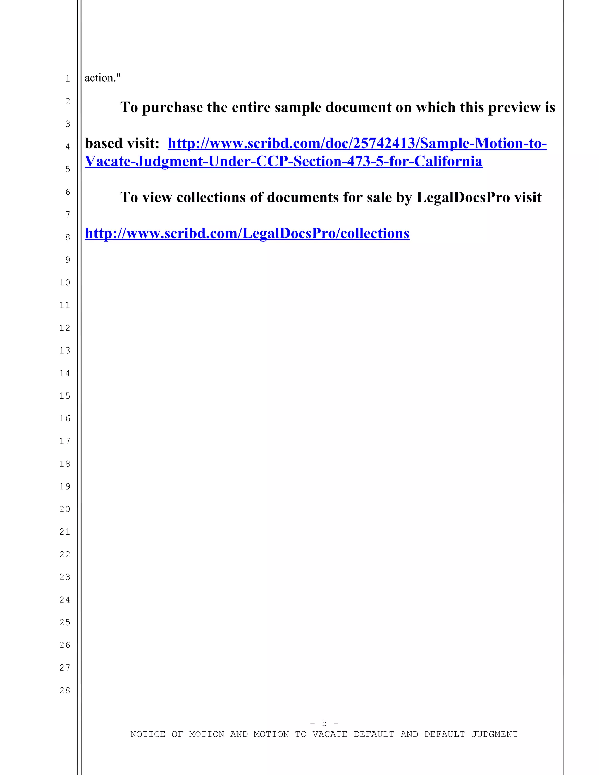 1
2
3
4
5
6
7
8
9
10
11
12
13
14
15
16
17
18
19
20
21
22
23
24
25
26
27
28
action."
To purchase the entire sample document on which this preview is
based visit: http://www.scribd.com/doc/25742413/Sample-Motion-to-
Vacate-Judgment-Under-CCP-Section-473-5-for-California
- 5 -
NOTICE OF MOTION AND MOTION TO VACATE DEFAULT AND DEFAULT JUDGMENT
 