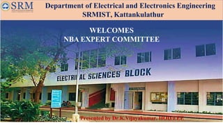 Department of Electrical and Electronics Engineering
SRMIST, Kattankulathur
1
WELCOMES
NBA EXPERT COMMITTEE
Presented by Dr.K.Vijayakumar. HOD/EEE
 