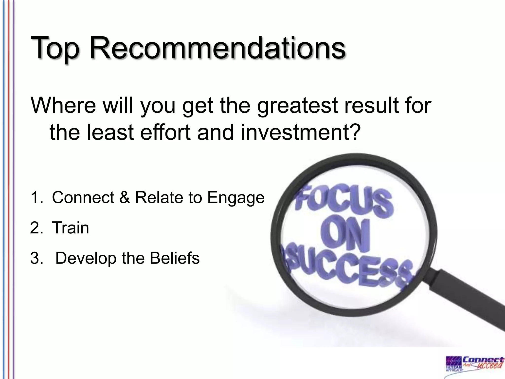 Top Recommendations
Where will you get the greatest result for
the least effort and investment?
1. Connect & Relate to Engage
2. Train
3. Develop the Beliefs

 