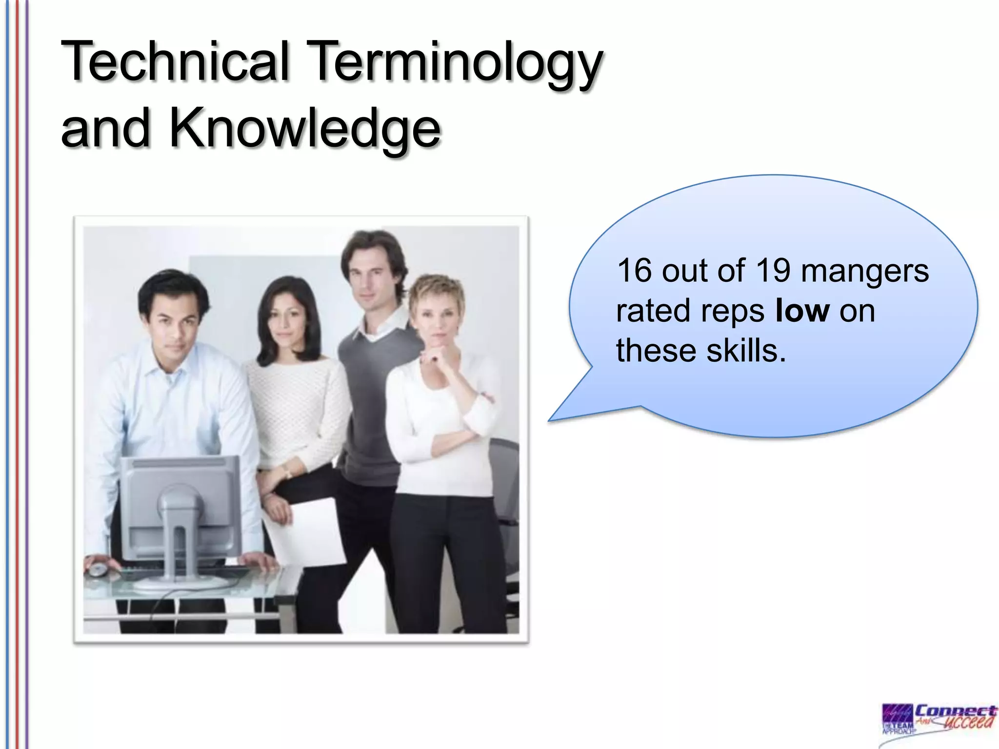 Technical Terminology
and Knowledge
16 out of 19 mangers
rated reps low on
these skills.

 
