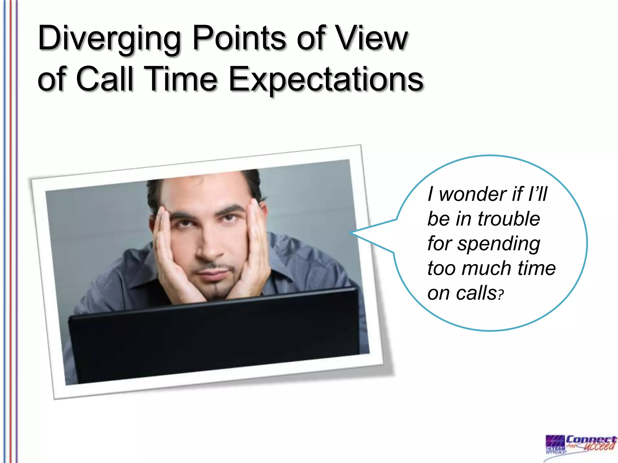 Diverging Points of View
of Call Time Expectations
I wonder if I’ll
be in trouble
for spending
too much time
on calls?

 