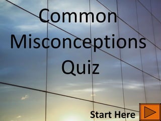 Common  Misconceptions  Quiz Start Here 