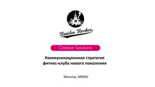 Коммуникационная стратегия
фитнес-клуба нового поколения
Moscow, MMXV
 