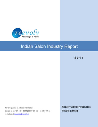 Reevolv Advisory Services
Private Limited
Indian Salon Industry Report
For any queries or detailed information
contact us on +91 – 22 – 6002 2001 / +91 – 22 – 2436 3161 or
e-mail us at research@reevolv.in
2 0 1 7
 