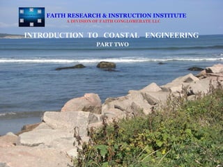 FAITH RESEARCH & INSTRUCTION INSTITUTE
         A DIVISION OF FAITH CONGLOMERATE LLC


INTRODUCTION TO COASTAL ENGINEERING
                    PART TWO
 