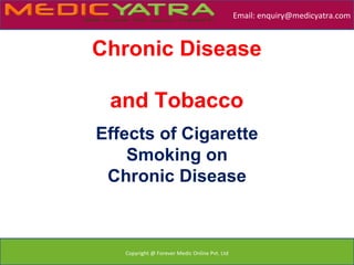 Email: enquiry@medicyatra.com



Chronic Disease

 and Tobacco
Effects of Cigarette
    Smoking on
 Chronic Disease



   Copyright @ Forever Medic Online Pvt. Ltd
 