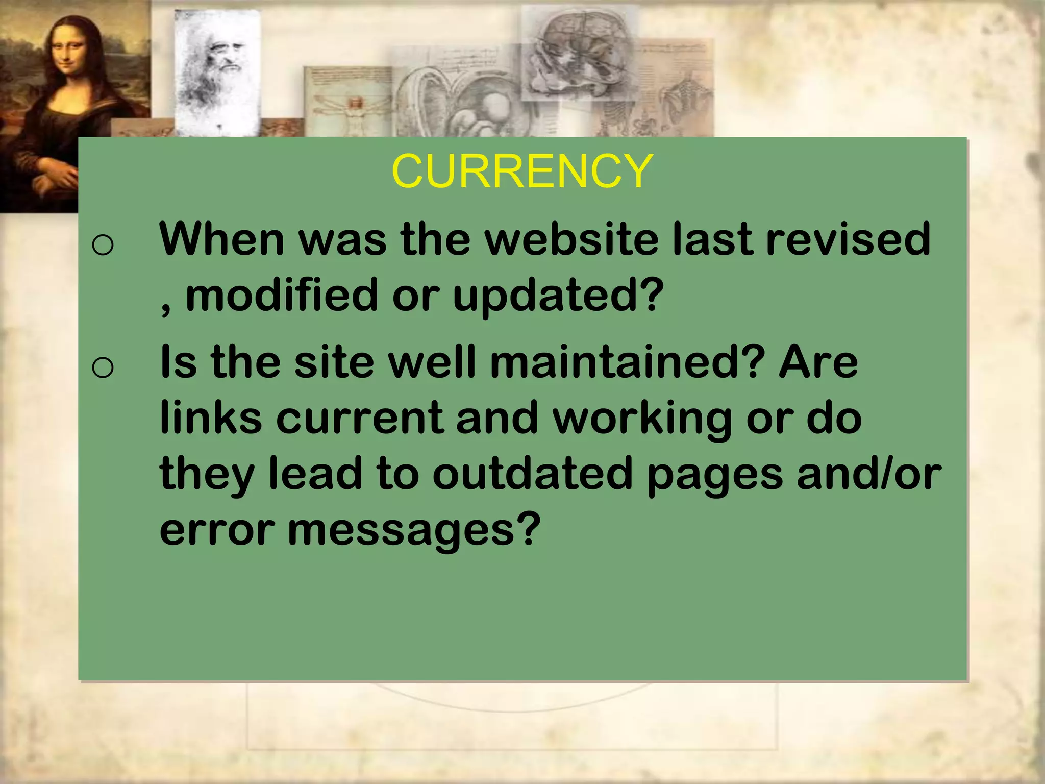 CURRENCY
o When was the website last revised
  , modified or updated?
o Is the site well maintained? Are
  links current and working or do
  they lead to outdated pages and/or
  error messages?
 