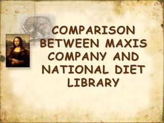COMPARISON
BETWEEN MAXIS
 COMPANY AND
NATIONAL DIET
    LIBRARY
 