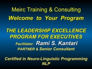 Welcome  to  Your  Program THE LEADERSHIP EXCELLENCE PROGRAM FOR EXECUTIVES  Facilitator:  Rami S. Kantari PARTNER &  Senior Consultant Certified in Neuro-Linguistic Programming NLP Meirc Training & Consulting 