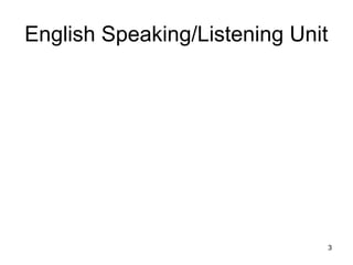 English Speaking/Listening Unit




                                  3
 